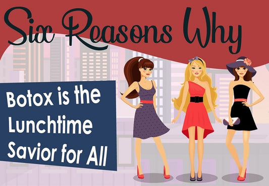 Six Reasons Why Botox is The Lunchtime Savior For All